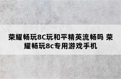 荣耀畅玩8C玩和平精英流畅吗 荣耀畅玩8c专用游戏手机